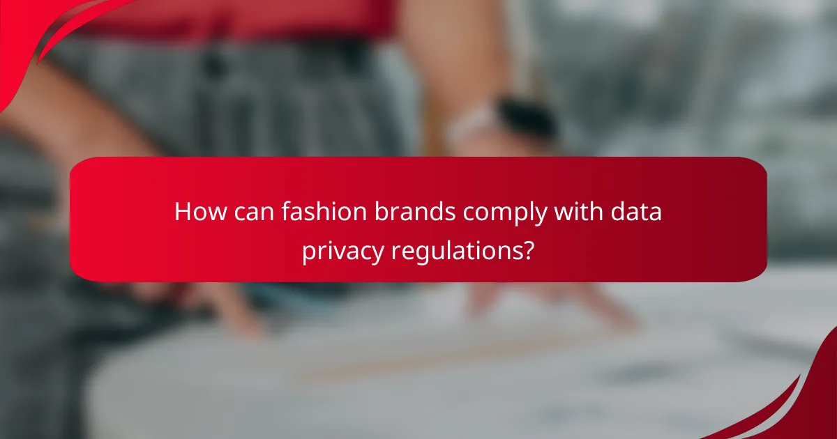 How can fashion brands comply with data privacy regulations?