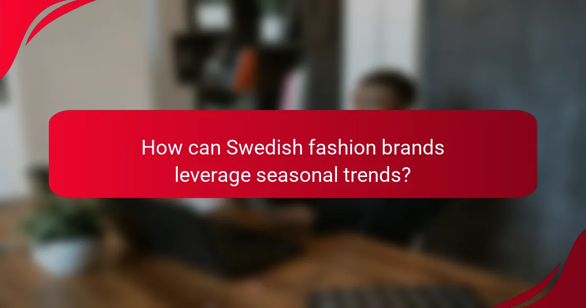 How can Swedish fashion brands leverage seasonal trends?