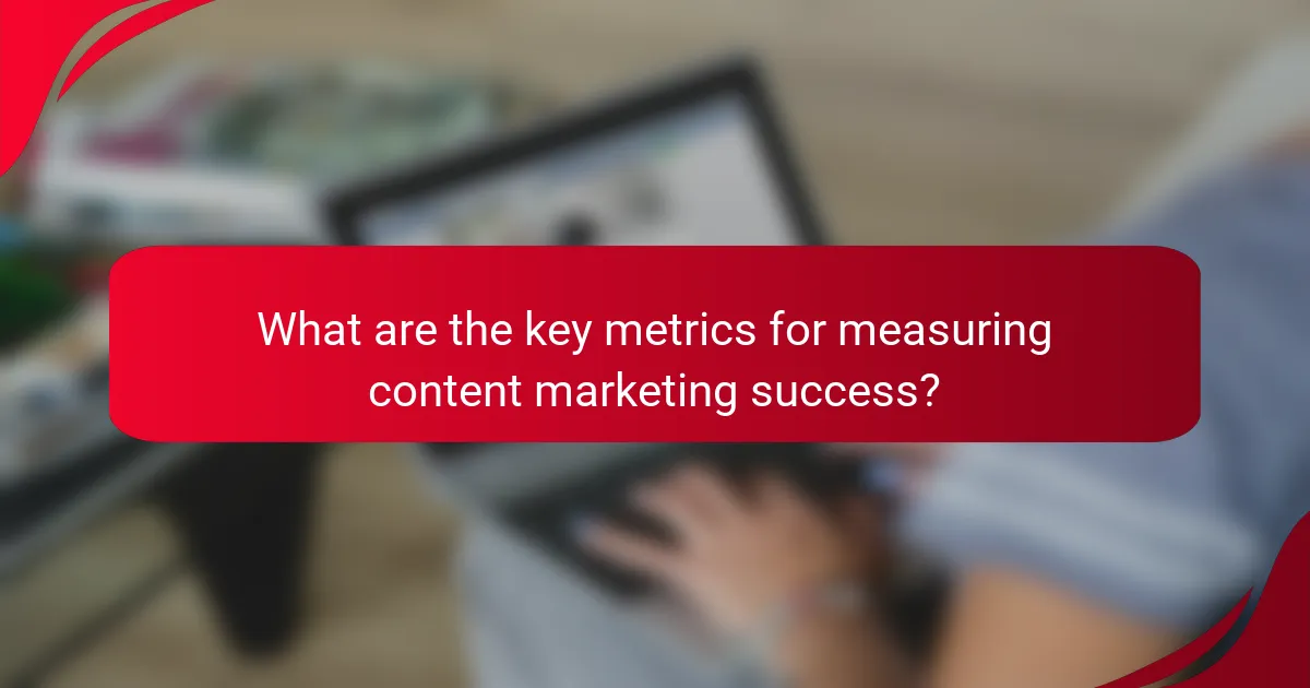 What are the key metrics for measuring content marketing success?