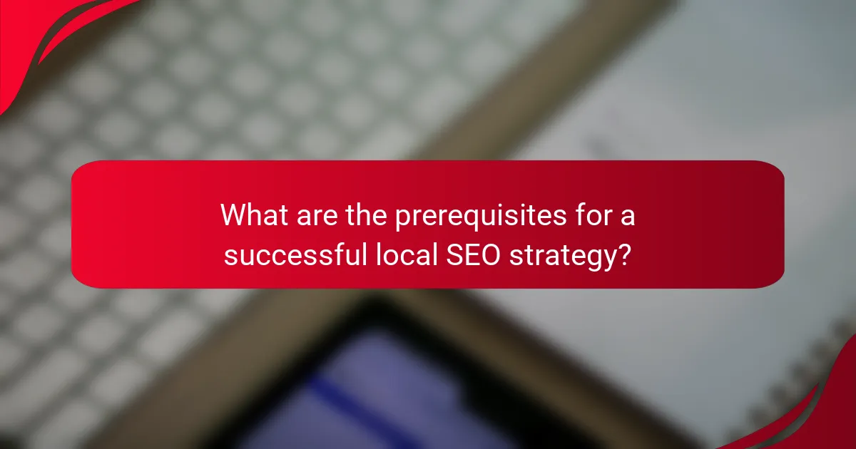 What are the prerequisites for a successful local SEO strategy?