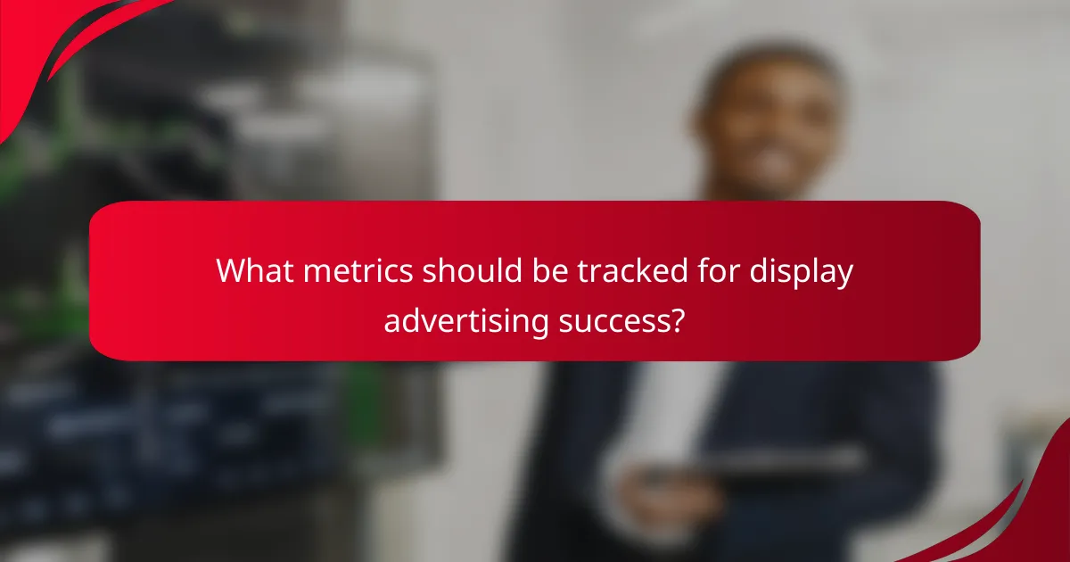 What metrics should be tracked for display advertising success?