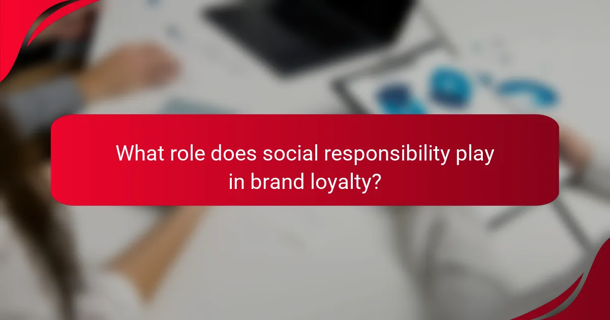 What role does social responsibility play in brand loyalty?