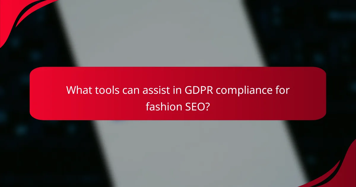 What tools can assist in GDPR compliance for fashion SEO?
